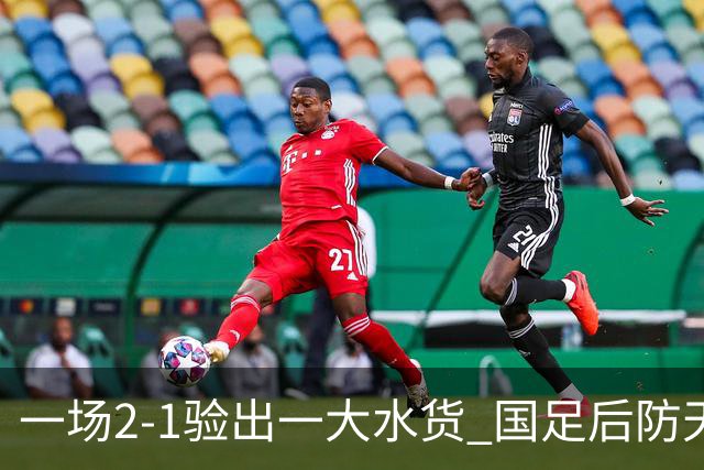 一场2-1验出一大水货 国足后防天坑 安东尼奥和邵佳一都不可重用他